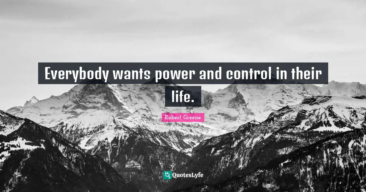 Everybody wants power and control in their life.