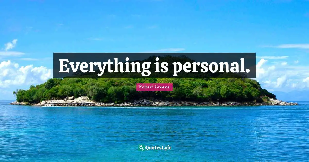 Everything is personal.