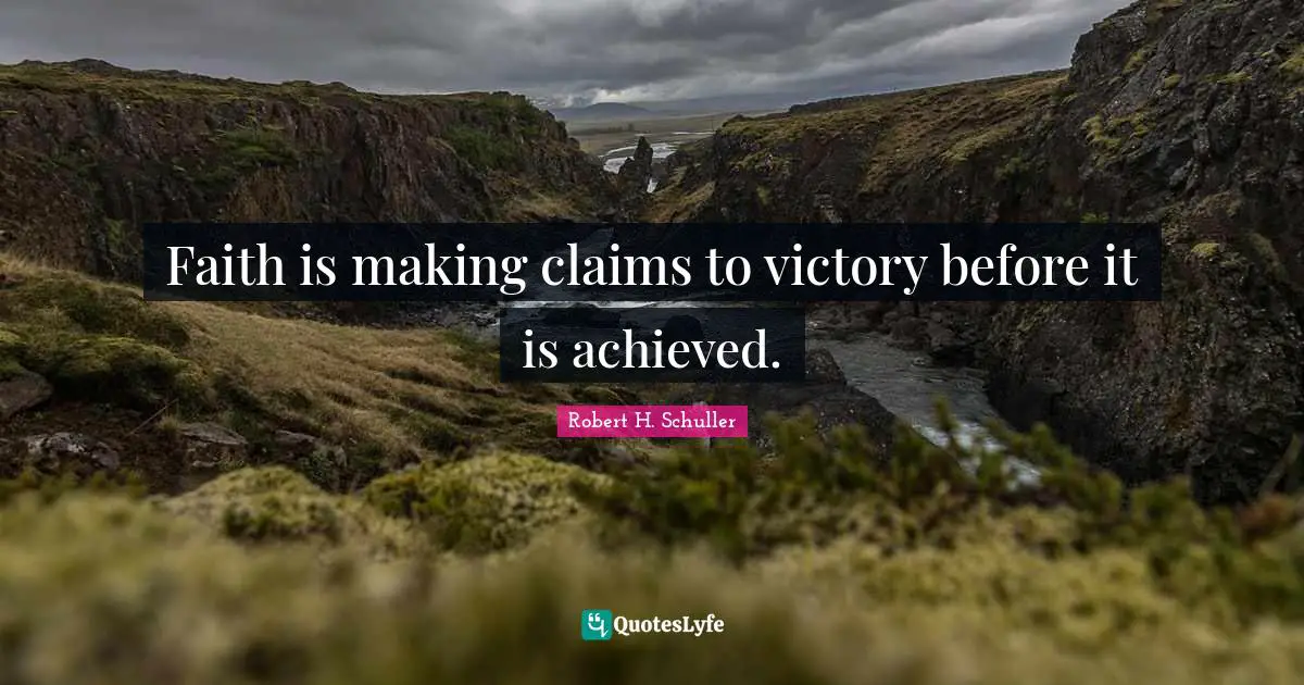 Faith is making claims to victory before it is achieved.