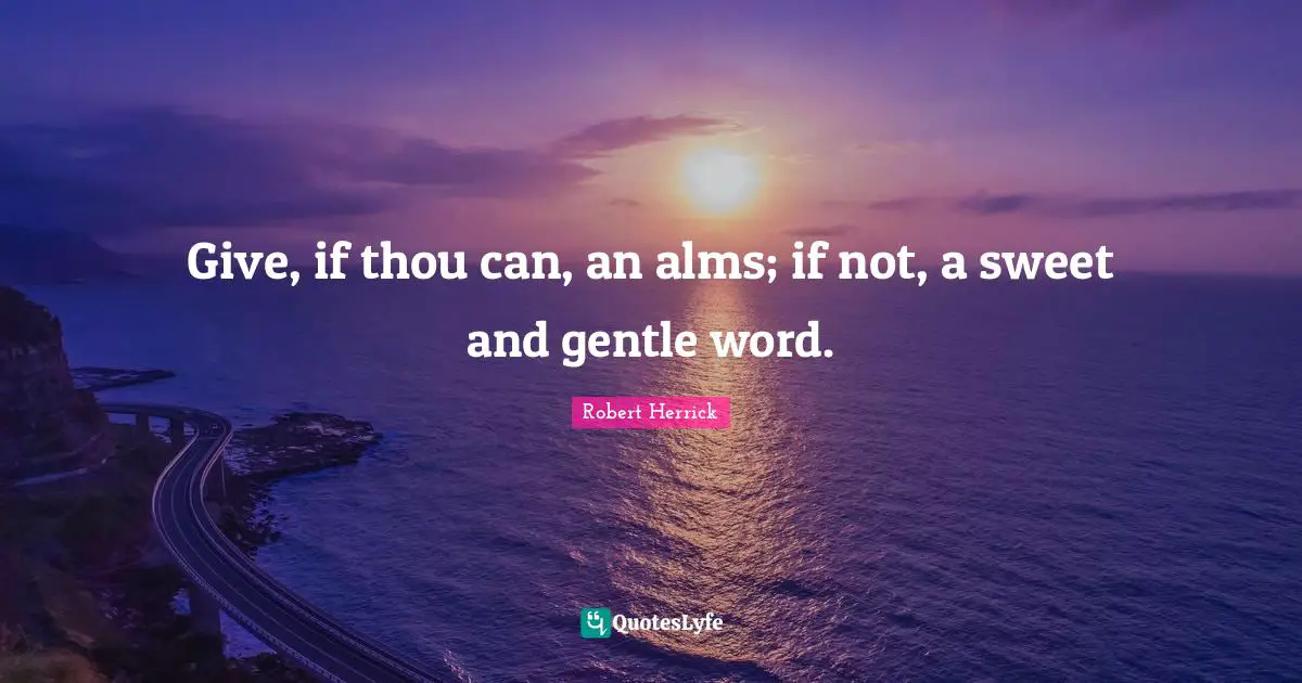 Robert  Herrick Quotes: "Give, if thou can, an alms; if not, a sweet and gentle word."