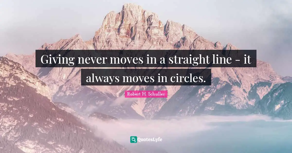 Giving never moves in a straight line - it always moves in circles.