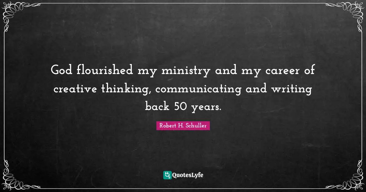 God flourished my ministry and my career of creative thinking, communicating and writing back 50 years.
