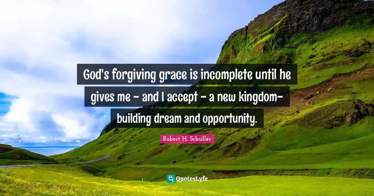 God's forgiving grace is incomplete until he gives me - and I accept - a new kingdom-building dream and opportunity.