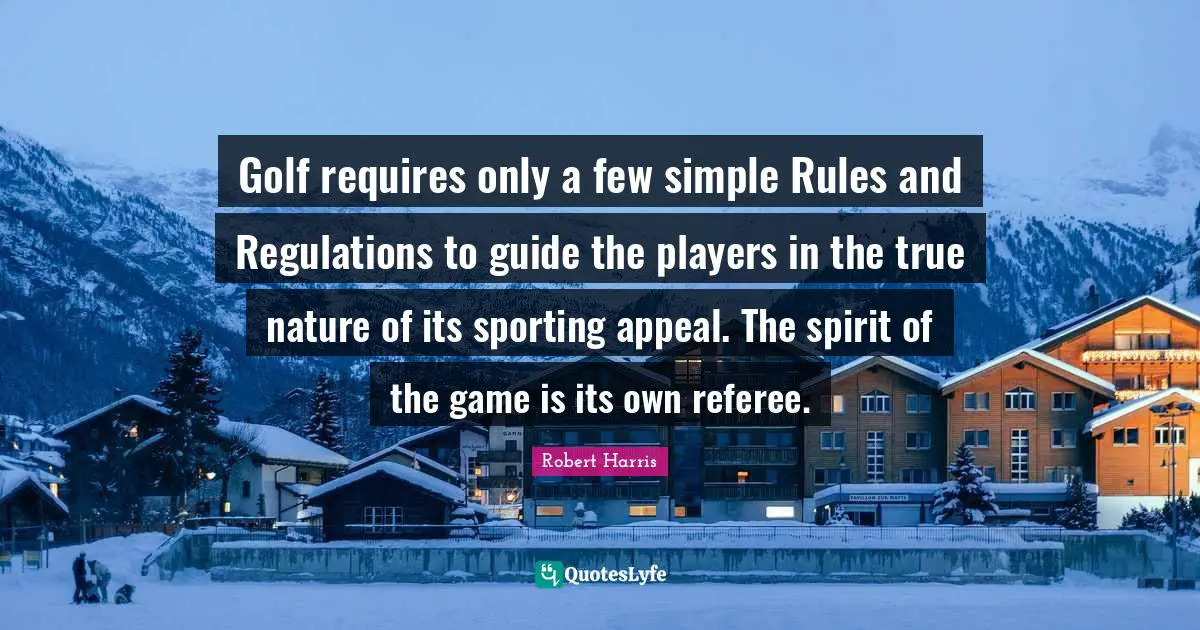 True Nature Quotes: "Golf requires only a few simple Rules and Regulations to guide the players in the true nature of its sporting appeal. The spirit of the game is its own referee."