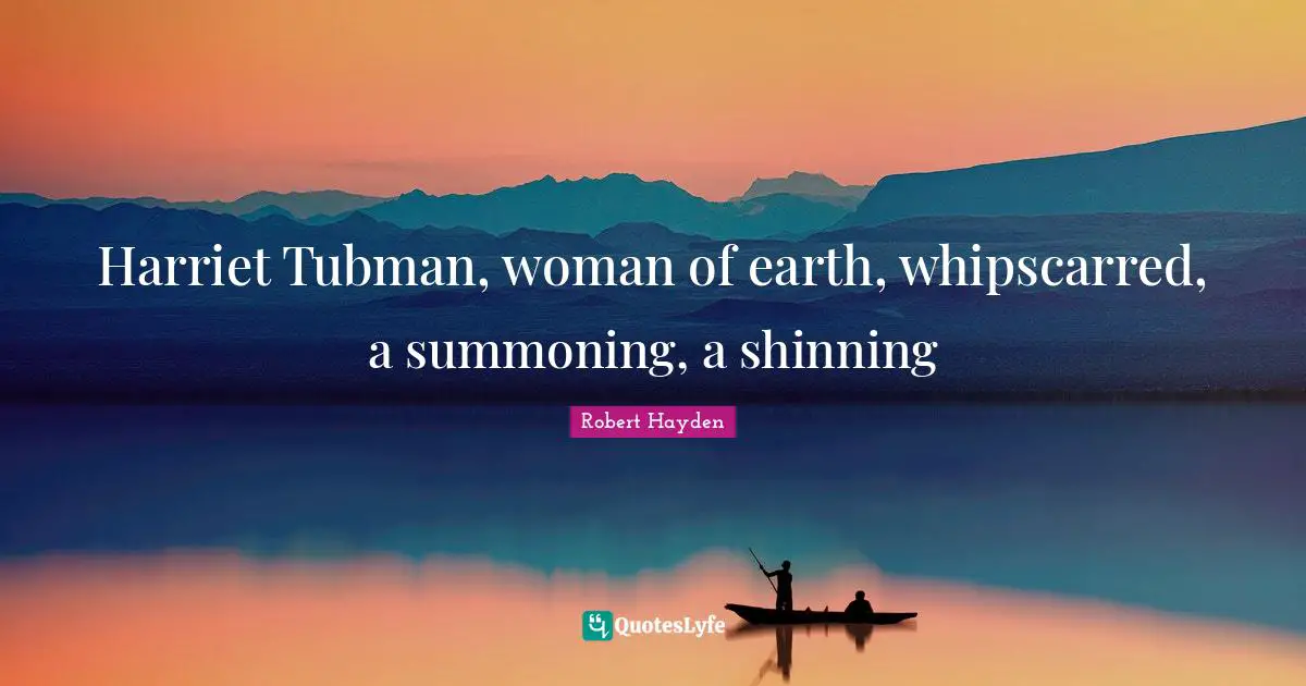 Harriet Tubman, woman of earth, whipscarred, a summoning, a shinning