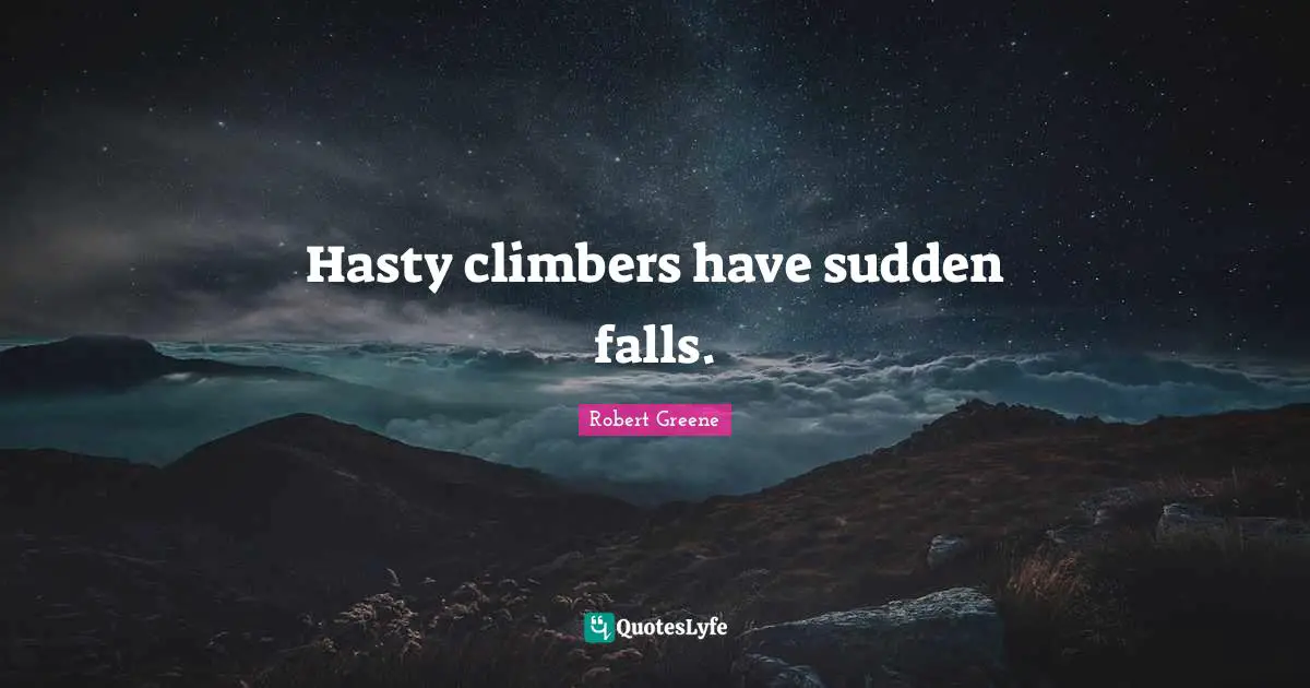 Robert Greene Quotes: "Hasty climbers have sudden falls."