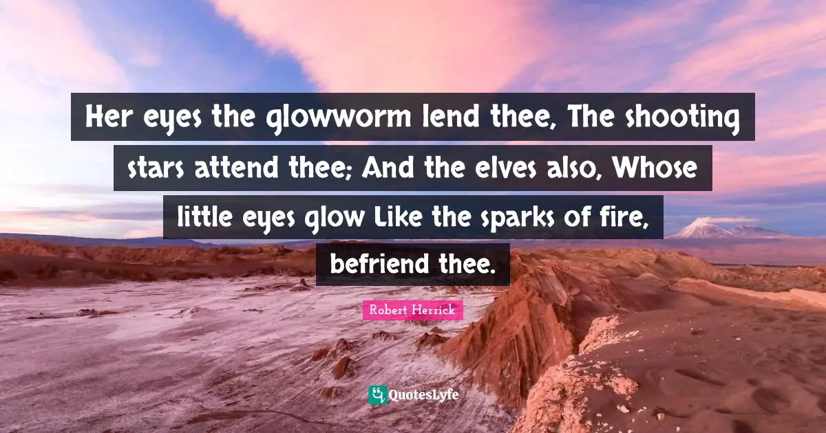 Her eyes the glowworm lend thee, The shooting stars attend thee; And the elves also, Whose little eyes glow Like the sparks of fire, befriend thee.