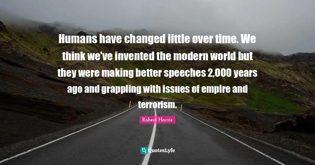 Humans have changed little over time. We think we've invented the modern world but they were making better speeches 2,000 years ago and grappling with issues of empire and terrorism.