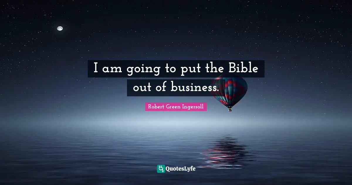 I am going to put the Bible out of business.