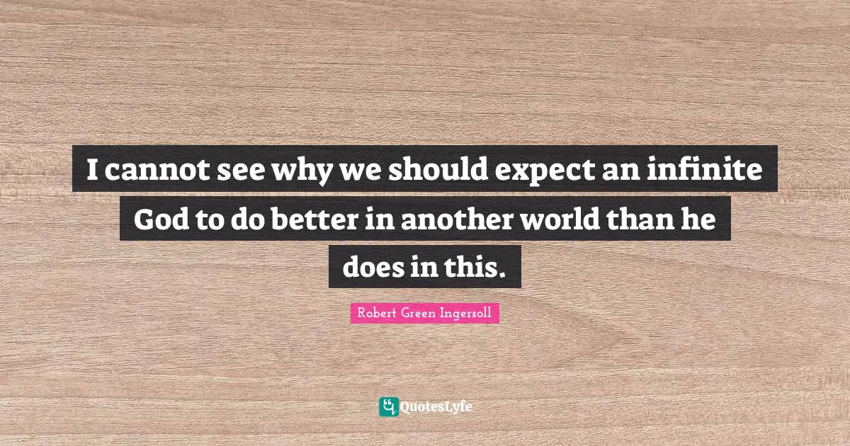 I cannot see why we should expect an infinite God to do better in another world than he does in this.