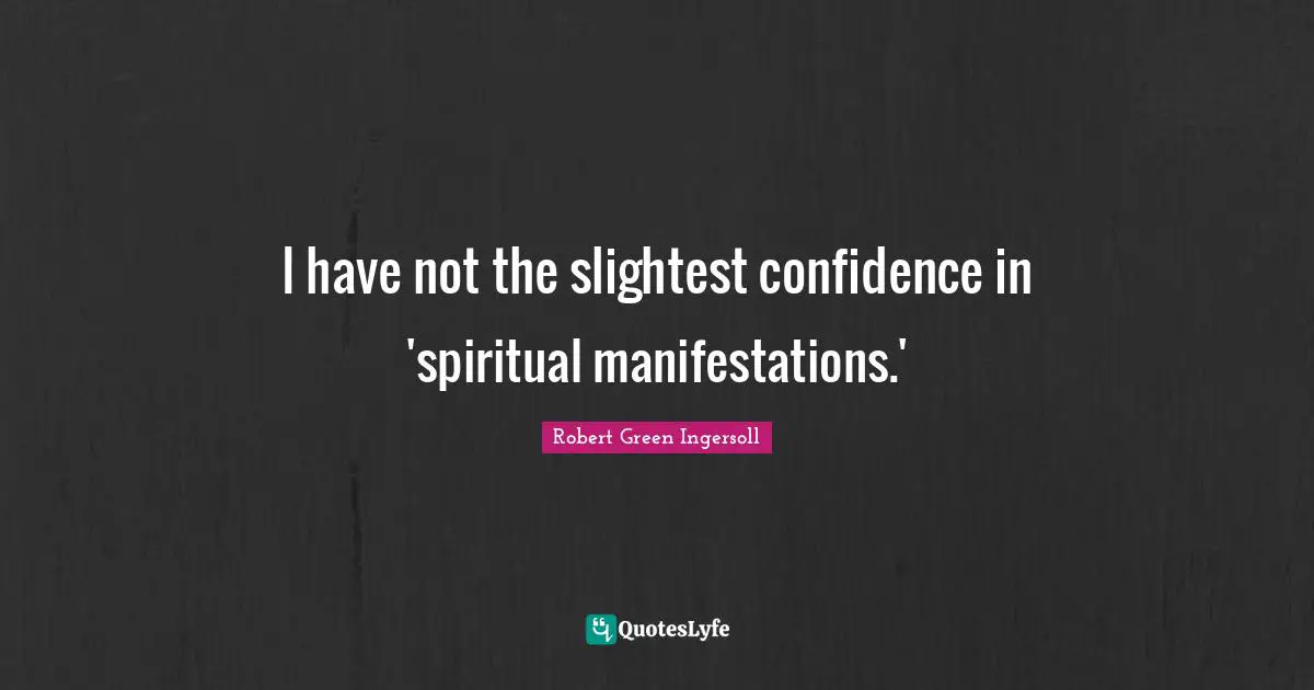 I have not the slightest confidence in 'spiritual manifestations.'