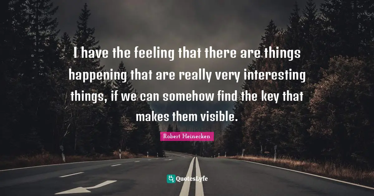 I have the feeling that there are things happening that are really very interesting things, if we can somehow find the key that makes them visible.