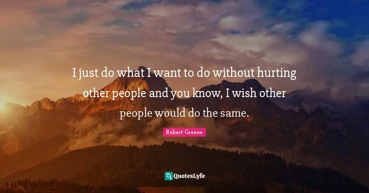 Robert Greene Quotes: "I just do what I want to do without hurting other people and you know, I wish other people would do the same."