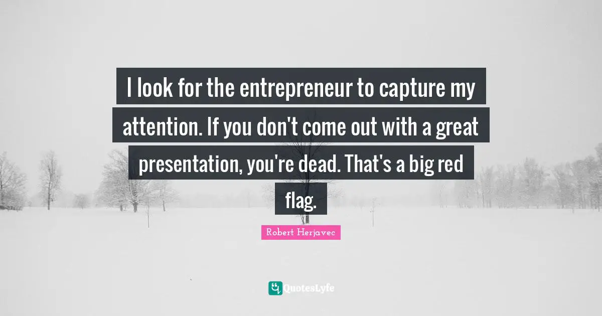 Red Flags Quotes: "I look for the entrepreneur to capture my attention. If you don't come out with a great presentation, you're dead. That's a big red flag."