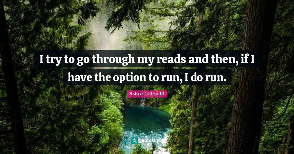 Robert Griffin III Quotes: "I try to go through my reads and then, if I have the option to run, I do run."