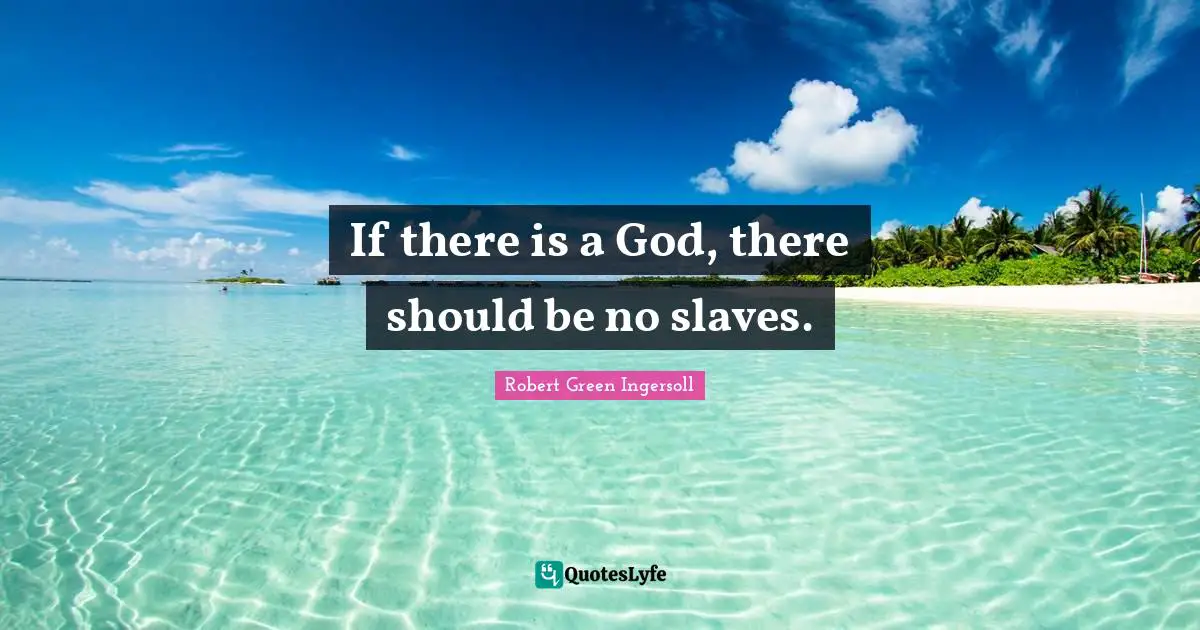 If there is a God, there should be no slaves.