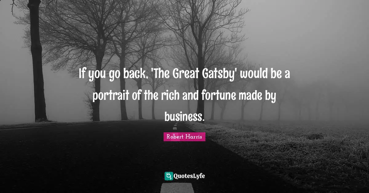 If you go back, 'The Great Gatsby' would be a portrait of the rich and fortune made by business.