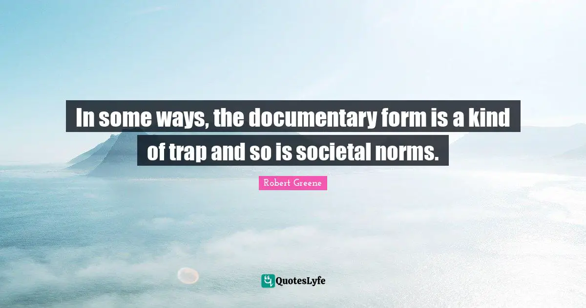 In some ways, the documentary form is a kind of trap and so is societal norms.