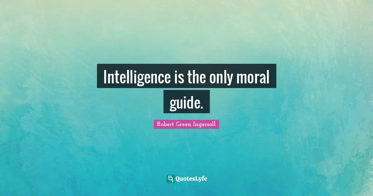Intelligence is the only moral guide.