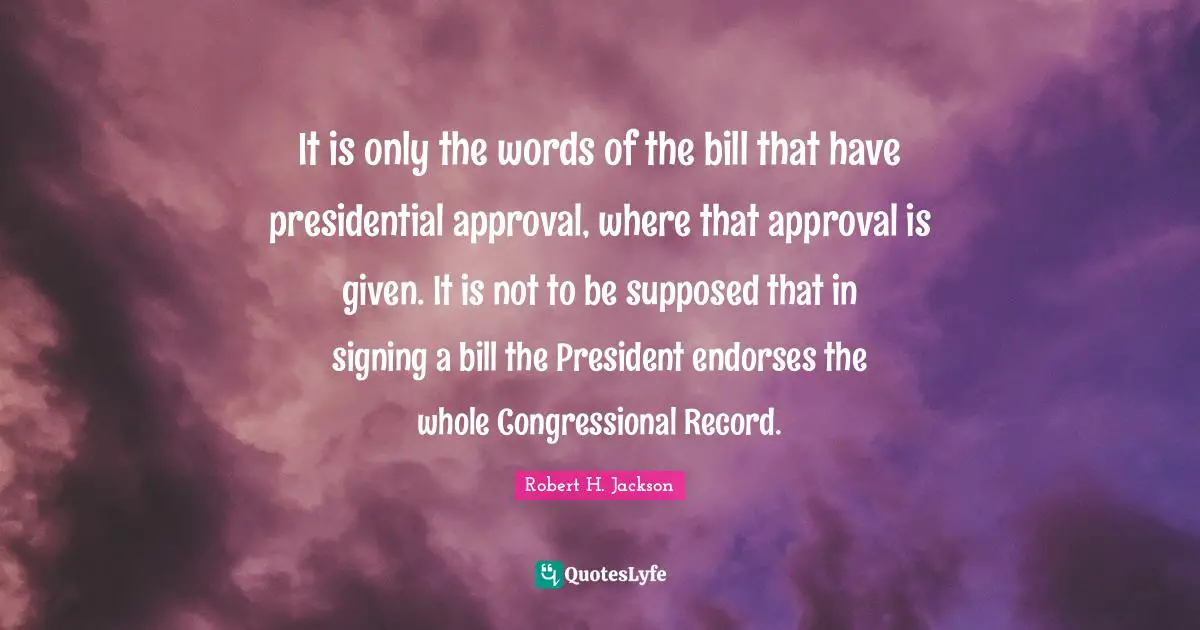 It is only the words of the bill that have presidential approval, where that approval is given. It is not to be supposed that in signing a bill the President endorses the whole Congressional Record.