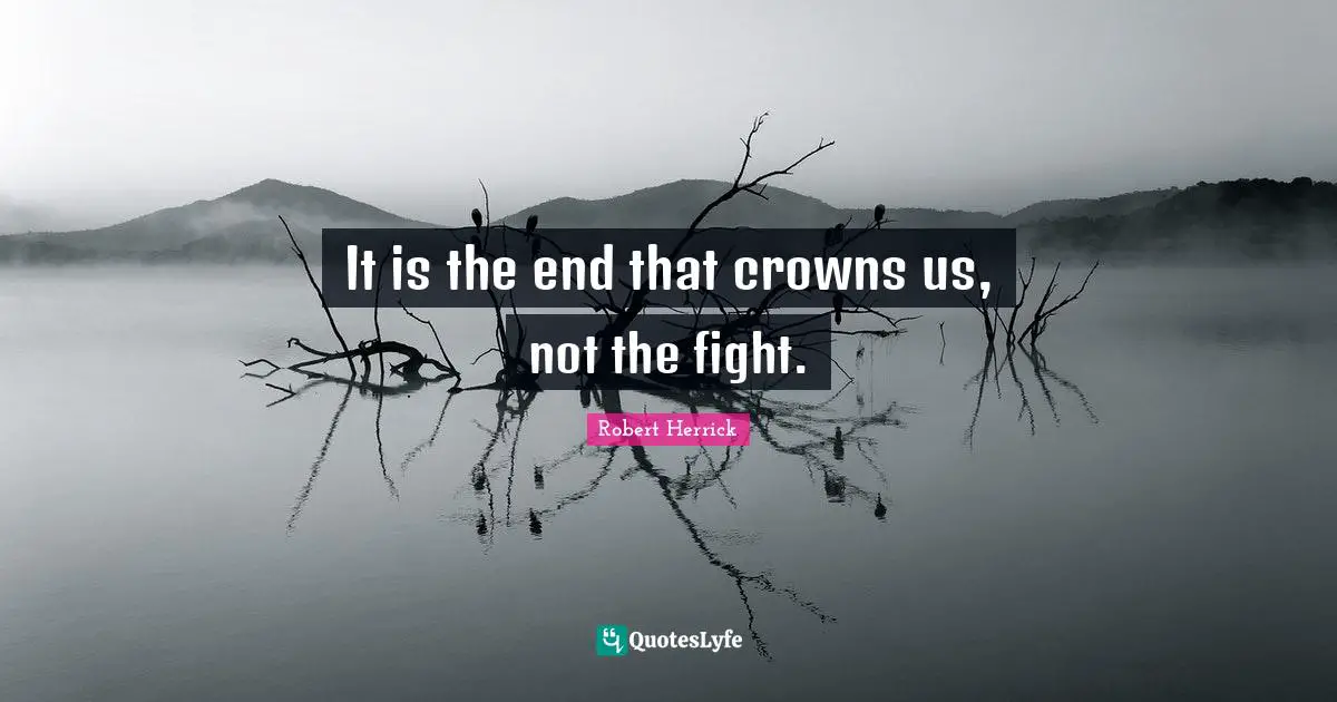 Robert  Herrick Quotes: "It is the end that crowns us, not the fight."