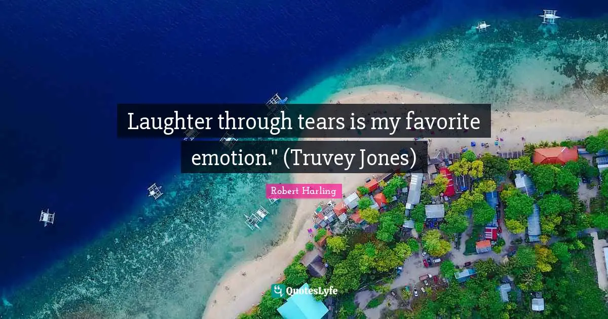 Laughter through tears is my favorite emotion." (Truvey Jones)
