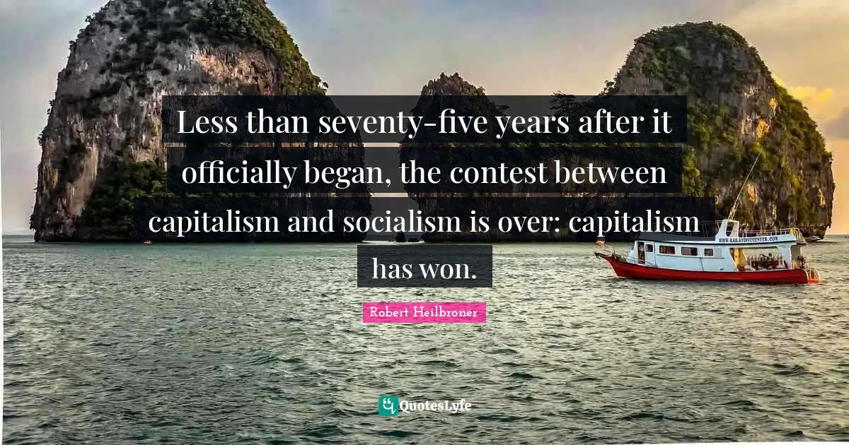 Less than seventy-five years after it officially began, the contest between capitalism and socialism is over: capitalism has won.