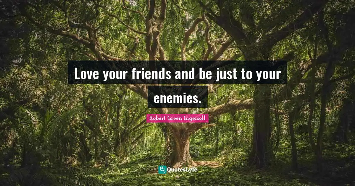 Love your friends and be just to your enemies.