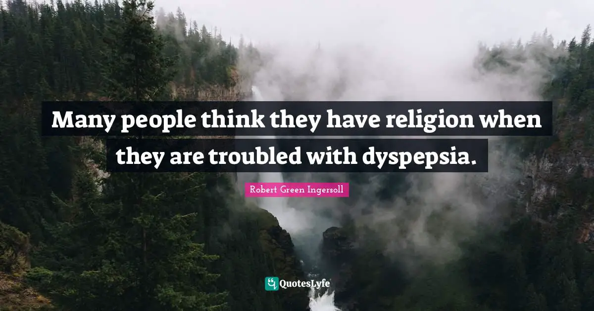 Many people think they have religion when they are troubled with dyspepsia.