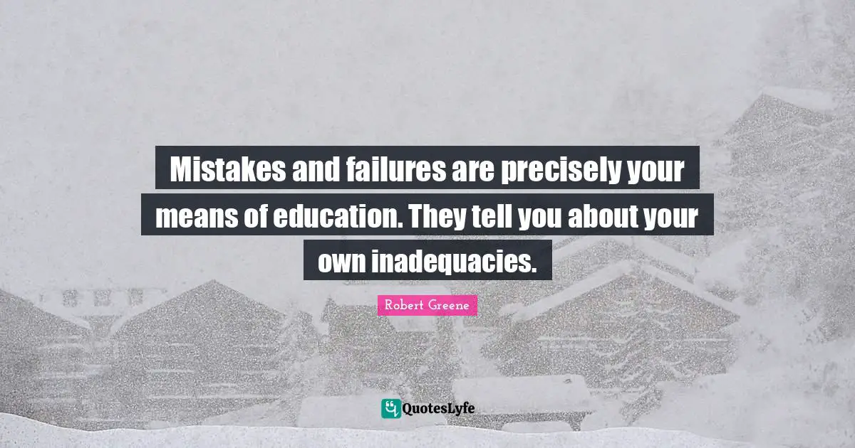 Robert Greene Quotes: "Mistakes and failures are precisely your means of education. They tell you about your own inadequacies."