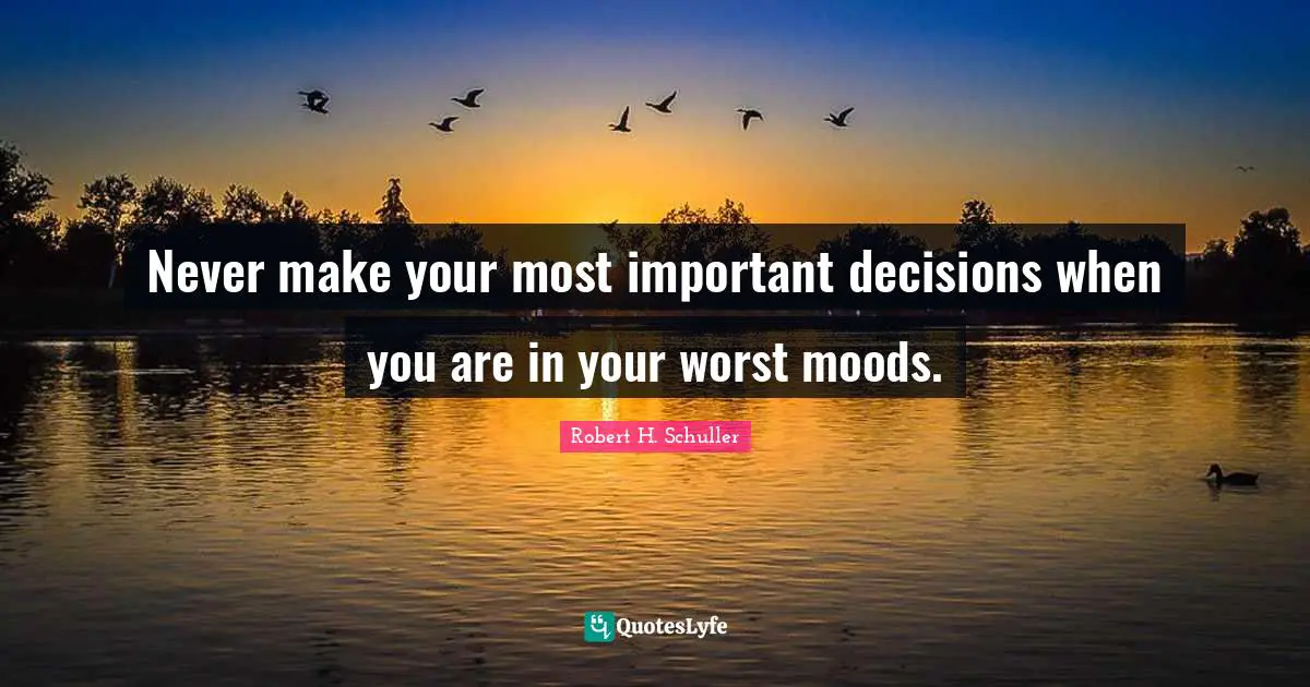 Important Decisions Quotes: "Never make your most important decisions when you are in your worst moods."