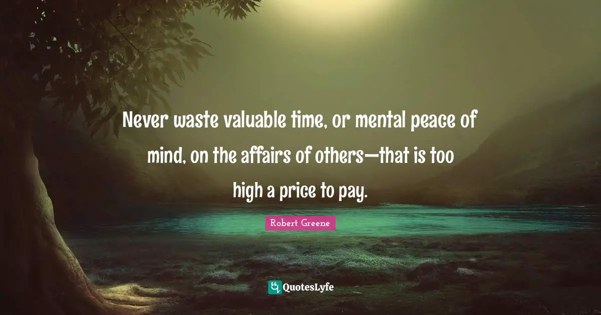 Pay Quotes: "Never waste valuable time, or mental peace of mind, on the affairs of others—that is too high a price to pay."