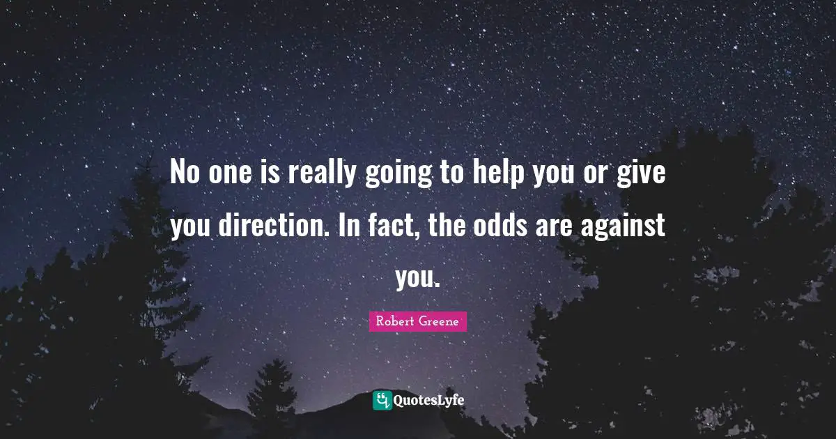 No one is really going to help you or give you direction. In fact, the odds are against you.