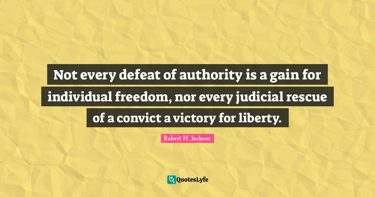 Not every defeat of authority is a gain for individual freedom, nor every judicial rescue of a convict a victory for liberty.