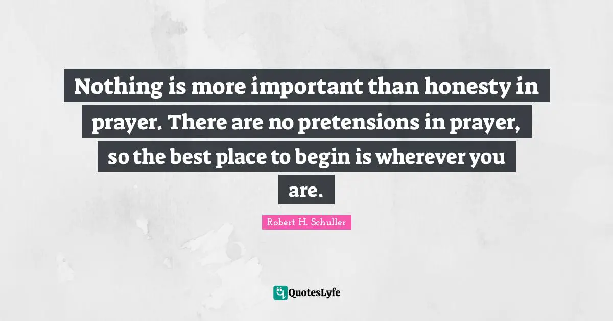 Nothing is more important than honesty in prayer. There are no pretensions in prayer, so the best place to begin is wherever you are.