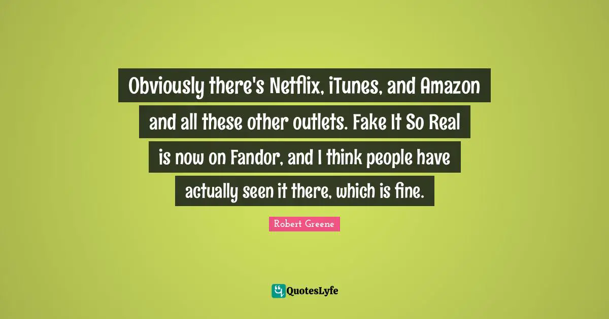 Outlets Quotes: "Obviously there's Netflix, iTunes, and Amazon and all these other outlets. Fake It So Real is now on Fandor, and I think people have actually seen it there, which is fine."