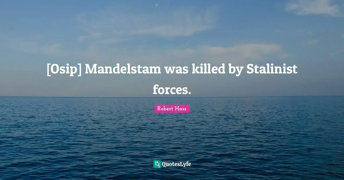 [Osip] Mandelstam was killed by Stalinist forces.