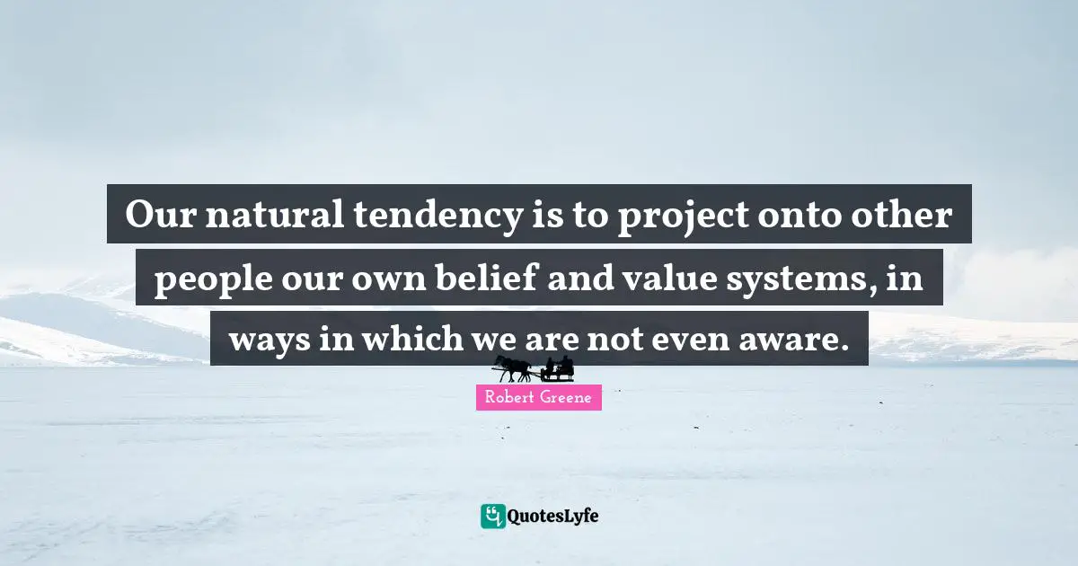 Value Systems Quotes: "Our natural tendency is to project onto other people our own belief and value systems, in ways in which we are not even aware."