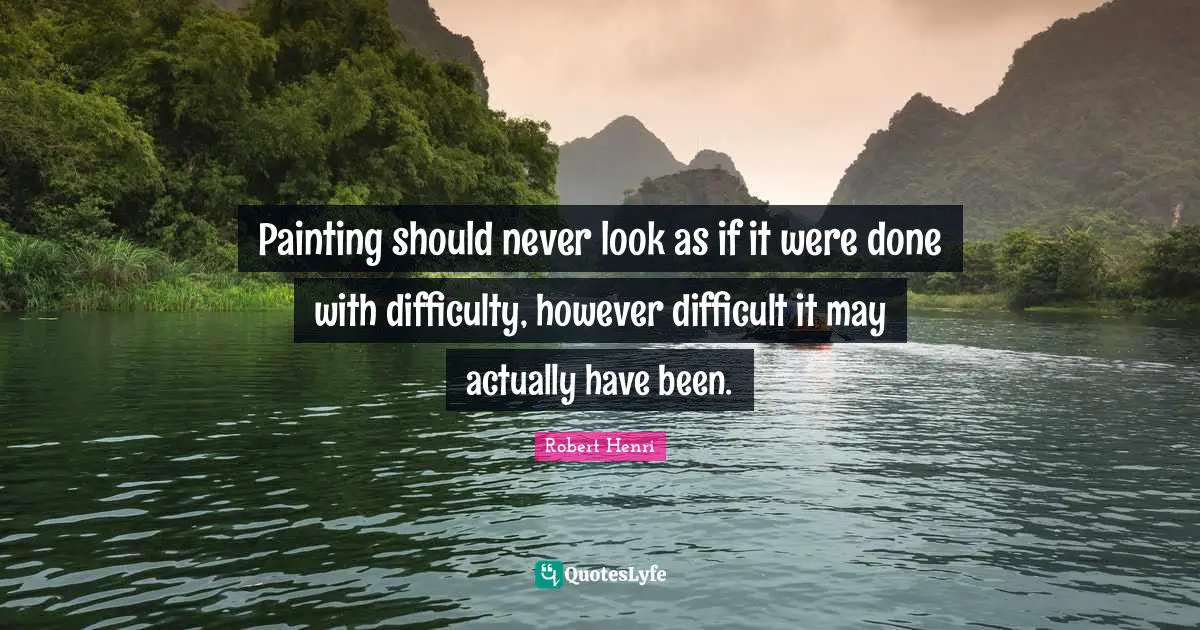 Painting should never look as if it were done with difficulty, however difficult it may actually have been.