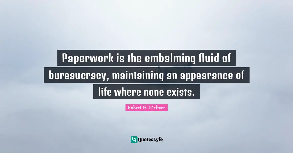 Bureaucracy Quotes: "Paperwork is the embalming fluid of bureaucracy, maintaining an appearance of life where none exists."