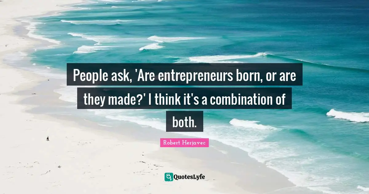 People ask, 'Are entrepreneurs born, or are they made?' I think it's a combination of both.
