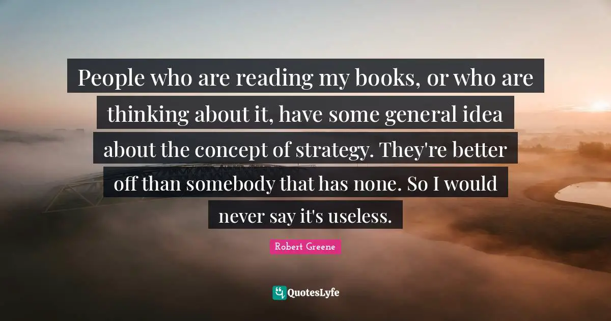 People who are reading my books, or who are thinking about it, have some general idea about the concept of strategy. They're better off than somebody that has none. So I would never say it's useless.