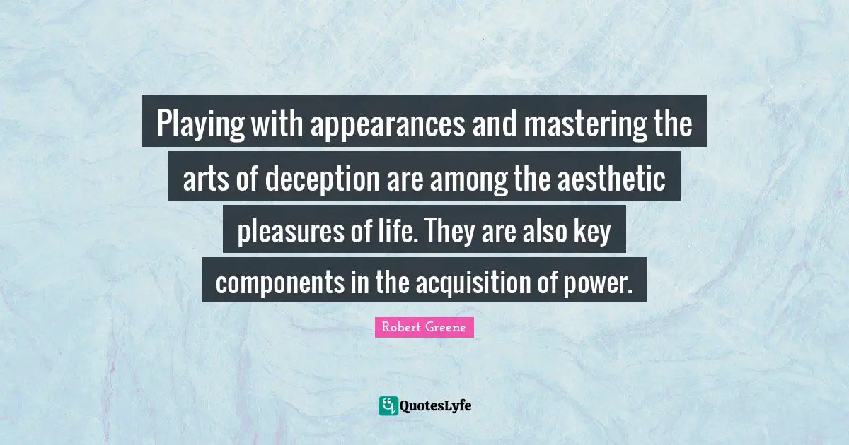 Playing with appearances and mastering the arts of deception are among the aesthetic pleasures of life. They are also key components in the acquisition of power.