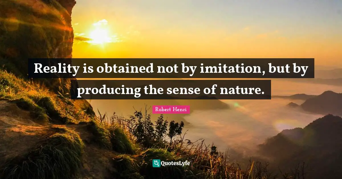 Reality is obtained not by imitation, but by producing the sense of nature.