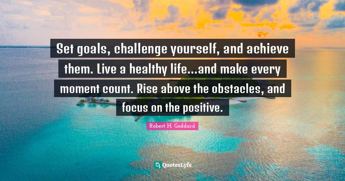 Set goals, challenge yourself, and achieve them. Live a healthy life