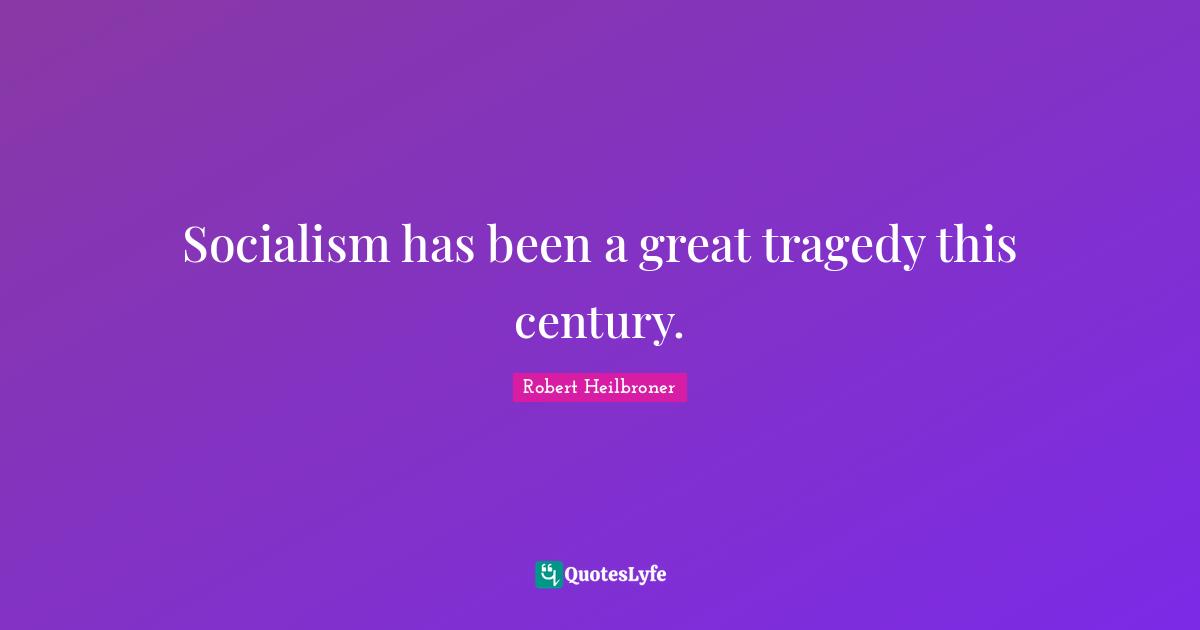 Socialism has been a great tragedy this century.