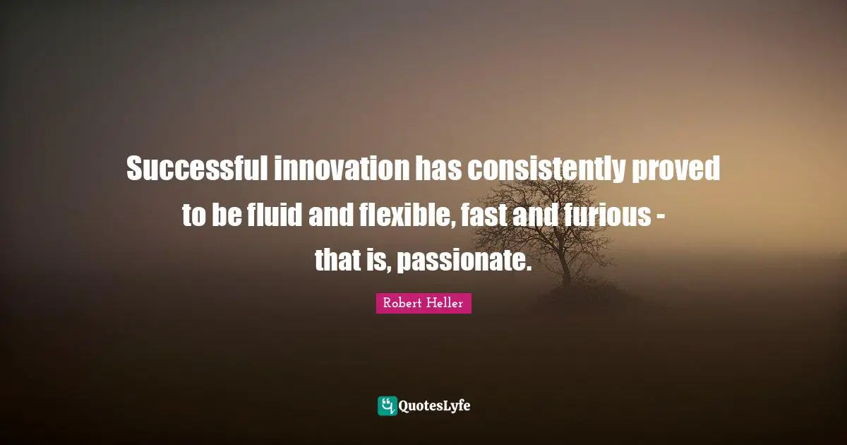 Successful innovation has consistently proved to be fluid and flexible, fast and furious - that is, passionate.