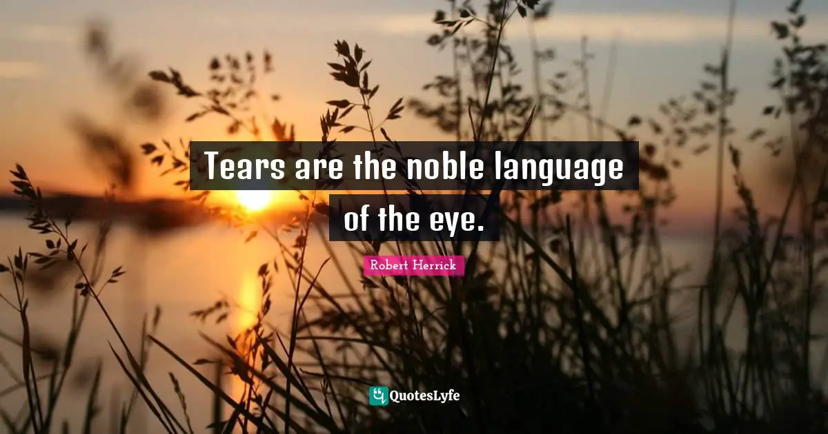 Robert  Herrick Quotes: "Tears are the noble language of the eye."