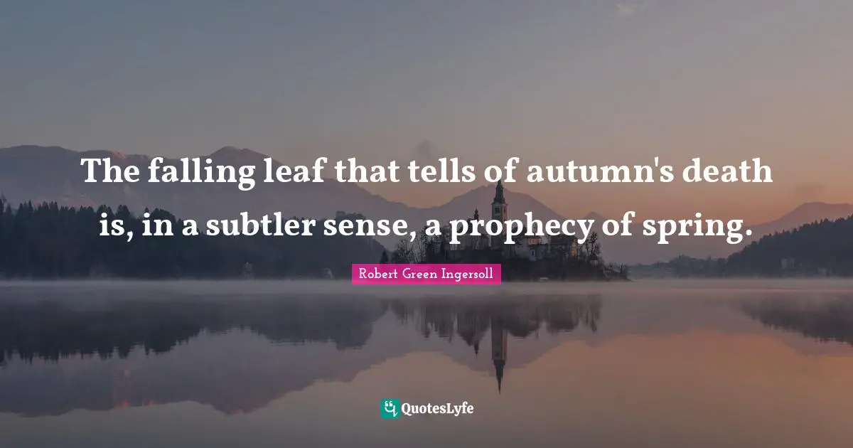 Prophecy Quotes: "The falling leaf that tells of autumn's death is, in a subtler sense, a prophecy of spring."