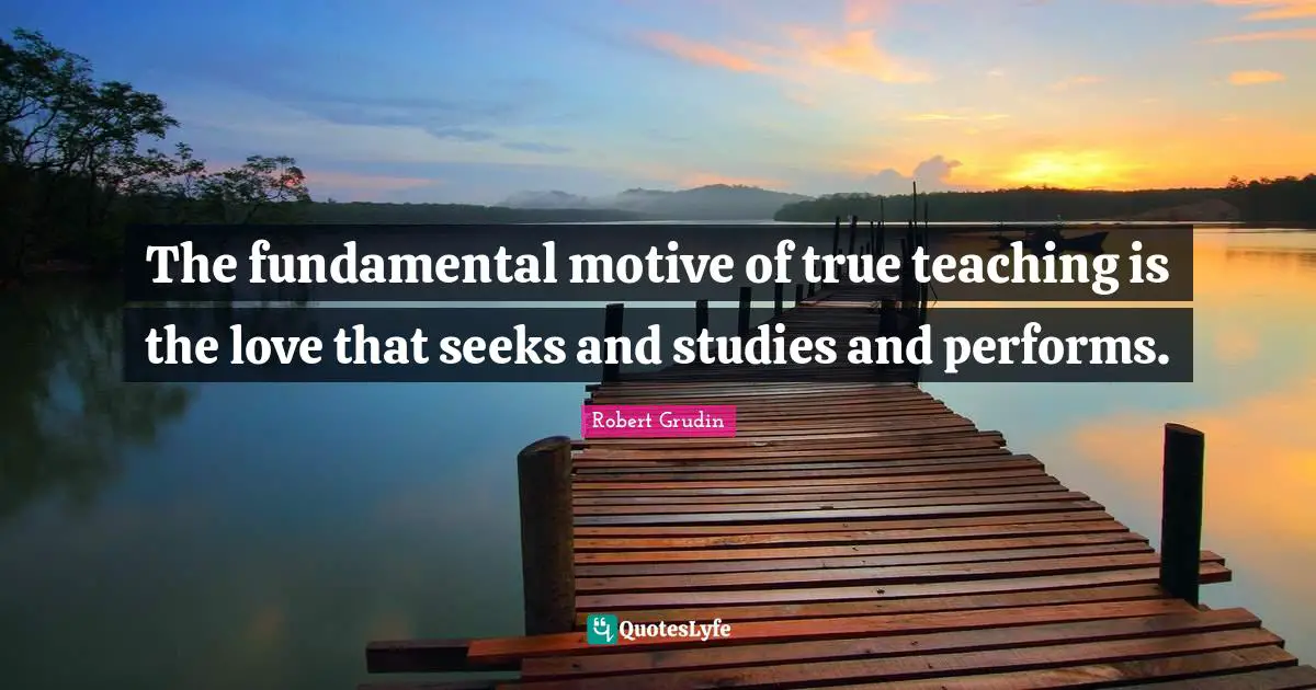 The fundamental motive of true teaching is the love that seeks and studies and performs.